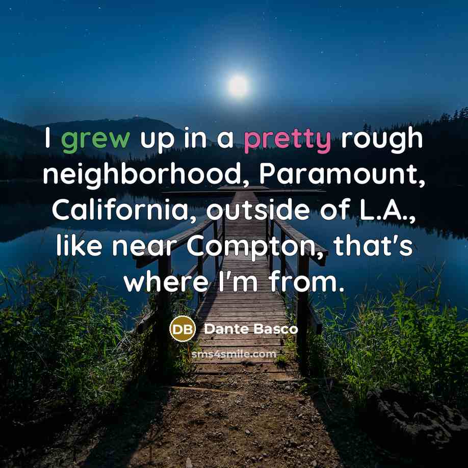 “I grew up in a pretty rough neighborhood, Paramount, California,…” quote by Dante Basco