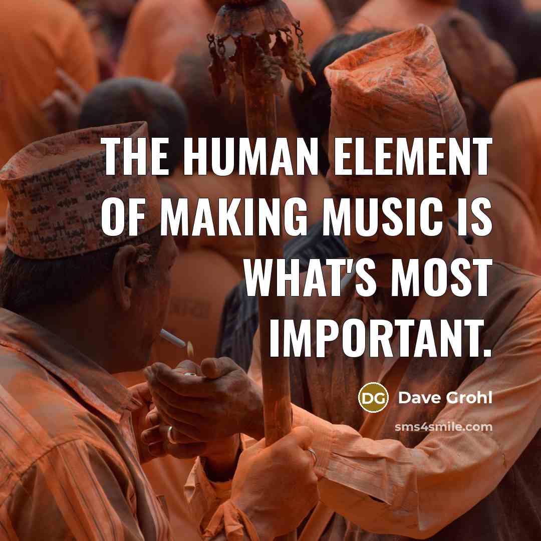 “The human element of making music is what's most important.…” quote by Dave Grohl