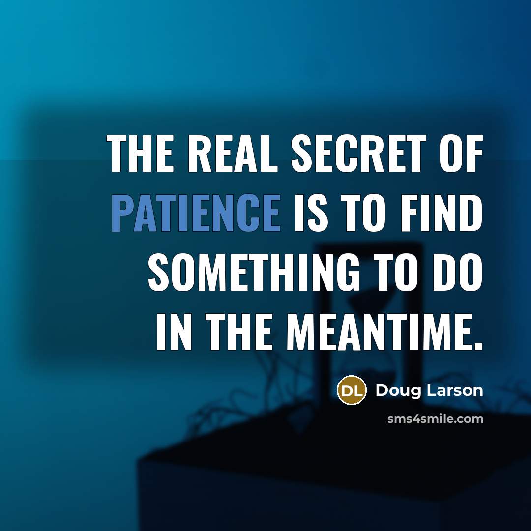 “The real secret of patience is to find something to…” quote by Doug Larson