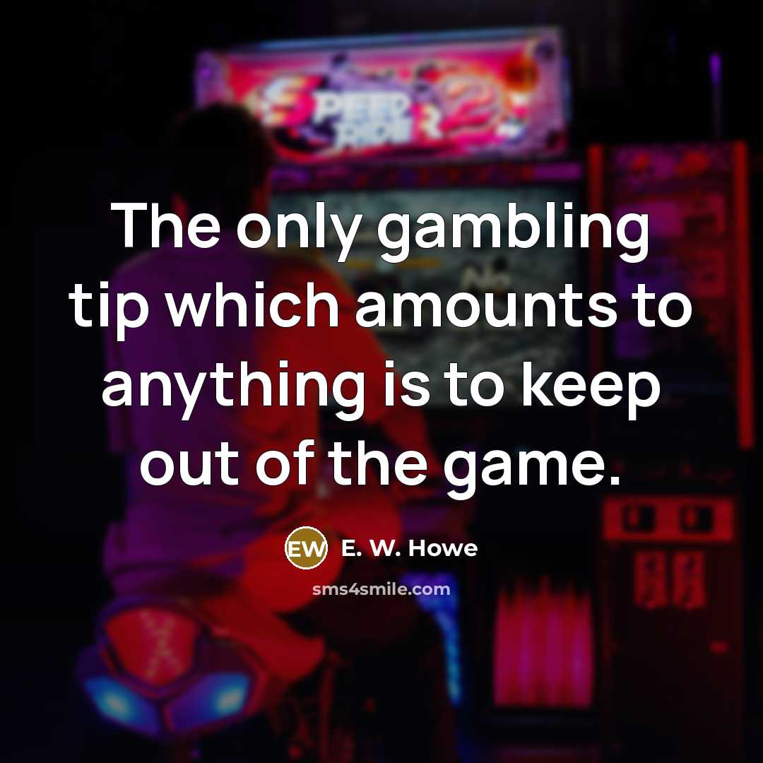 “The only gambling tip which amounts to anything is to…” quote by E. W. Howe