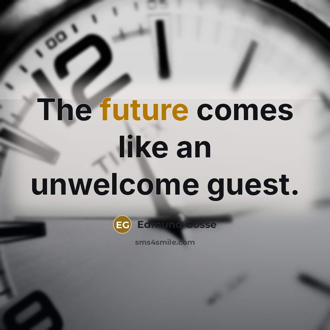 “The future comes like an unwelcome guest.…” quote by Edmund Gosse