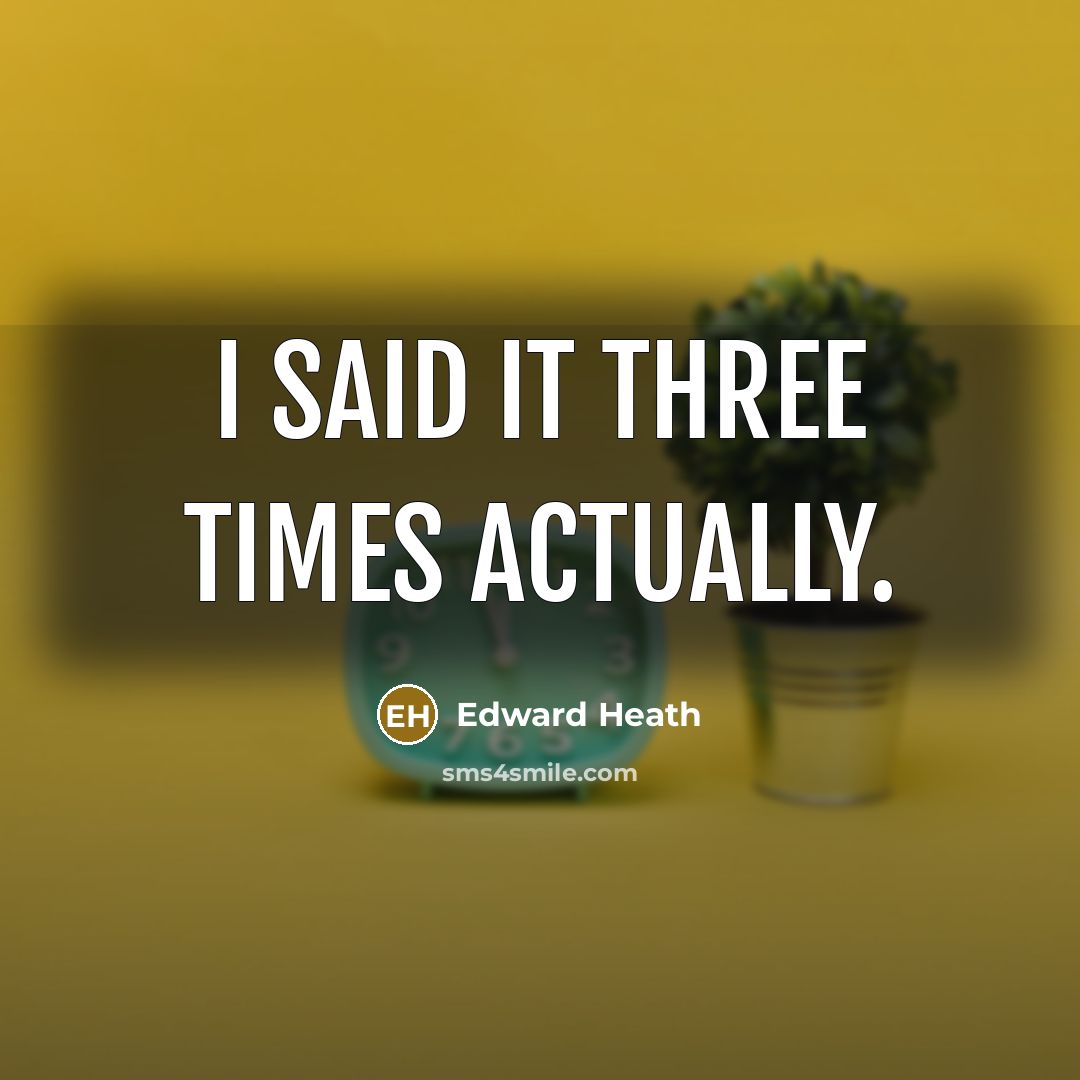 “I said it three times actually.…” quote by Edward Heath