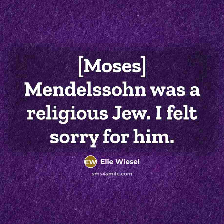 “[Moses] Mendelssohn was a religious Jew. I felt sorry for…” quote by Elie Wiesel