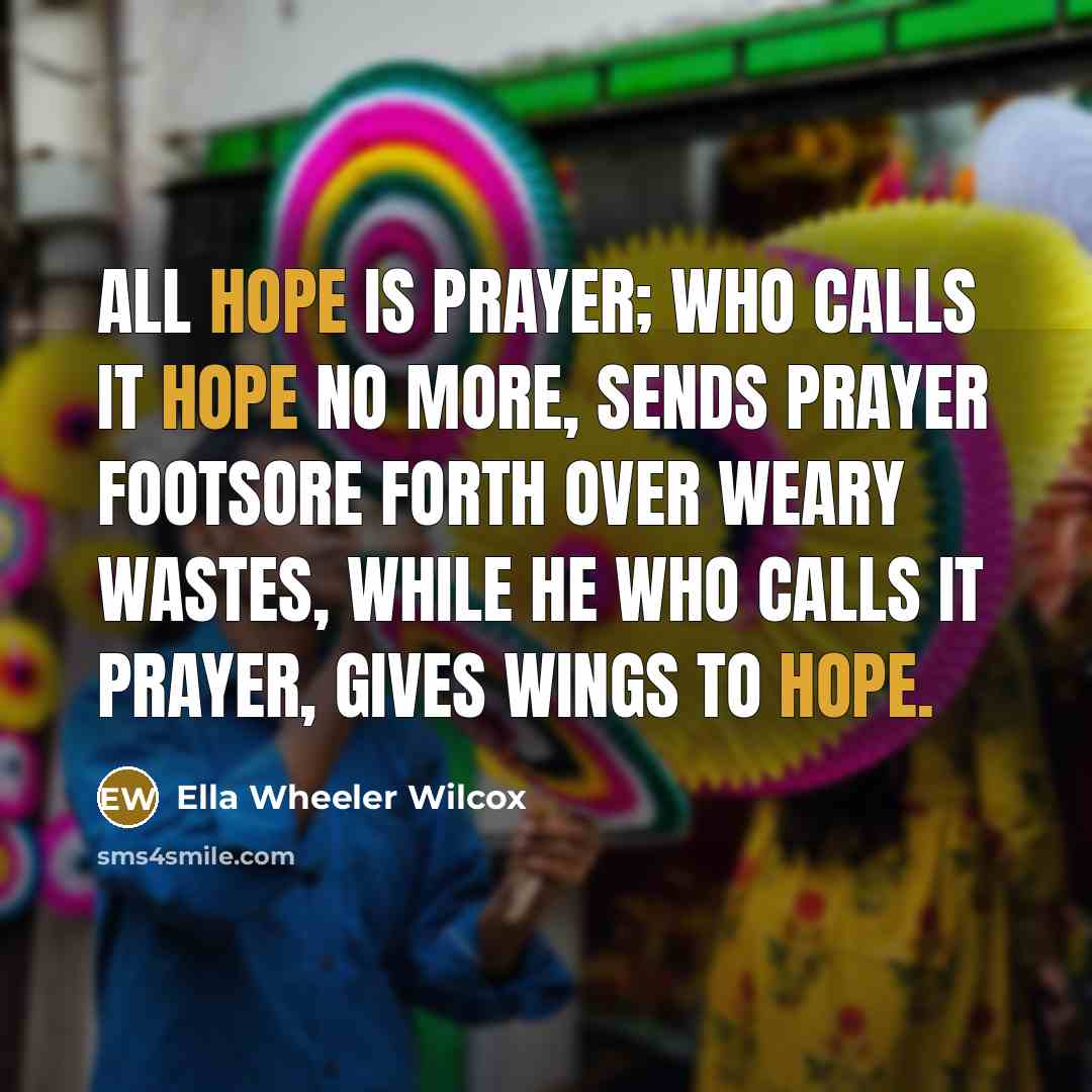 “All hope is prayer; who calls it hope no more,…” quote by Ella Wheeler Wilcox