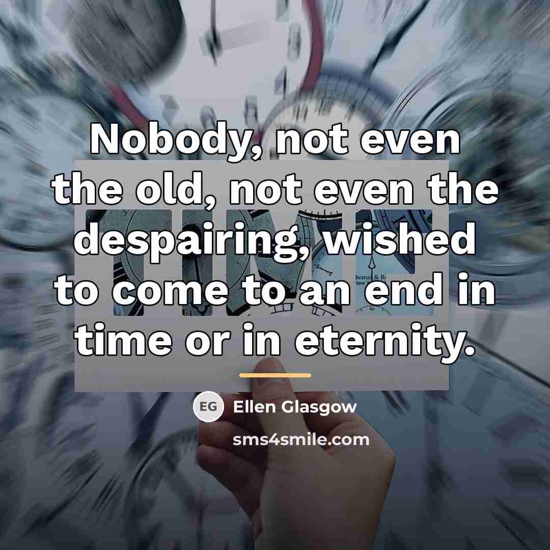 “Nobody, not even the old, not even the despairing, wished…” quote by Ellen Glasgow