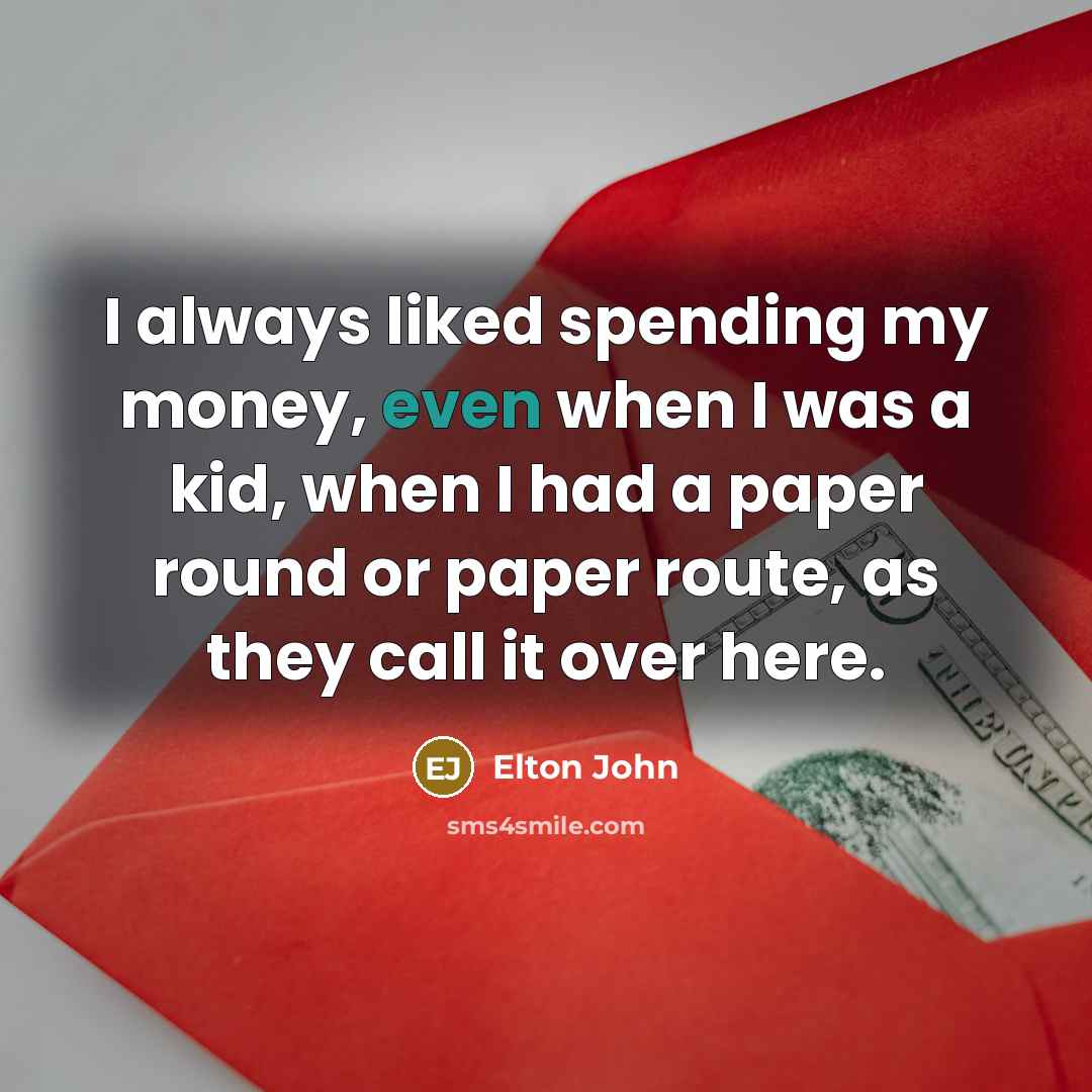 “I always liked spending my money, even when I was…” quote by Elton John