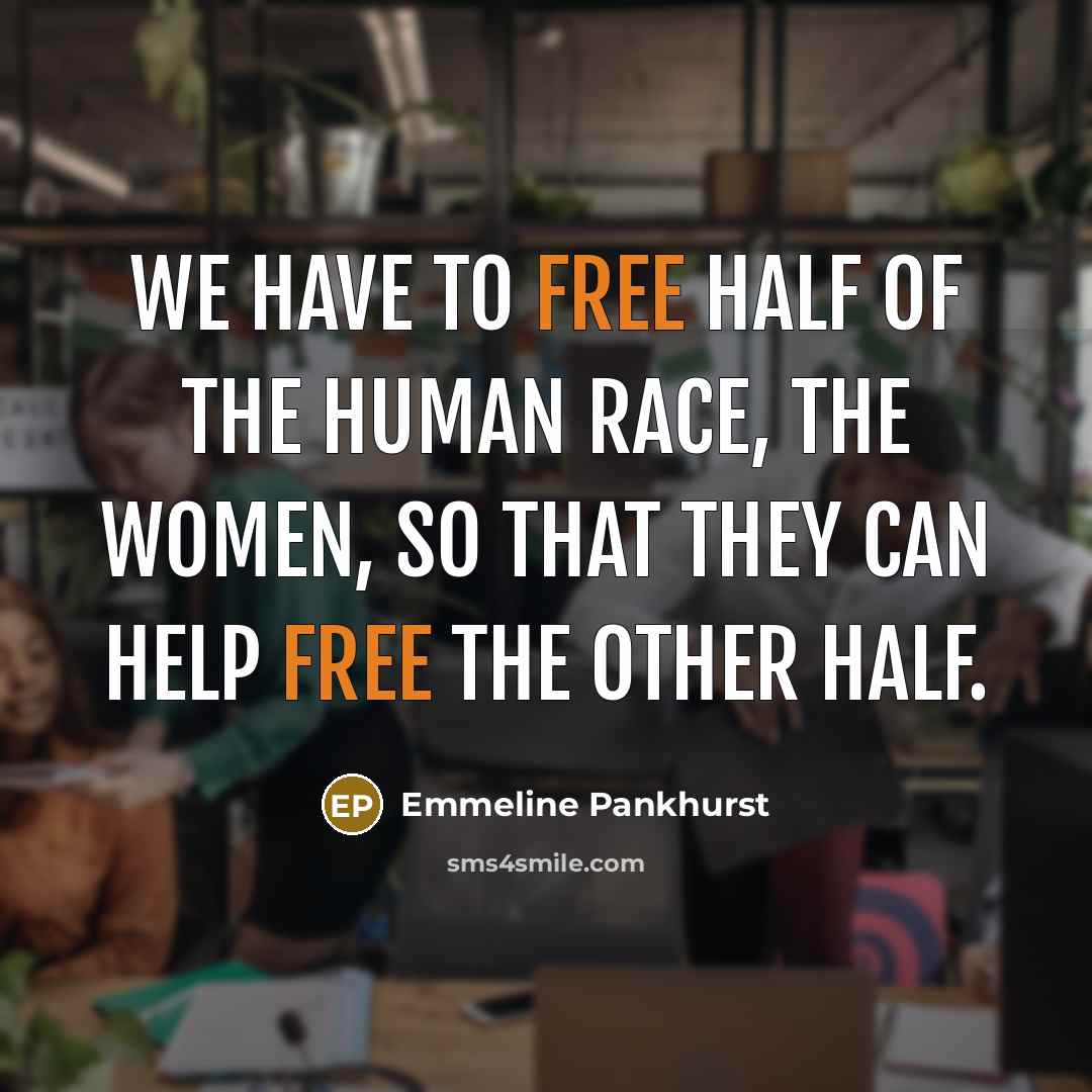 “We have to free half of the human race, the…” quote by Emmeline Pankhurst