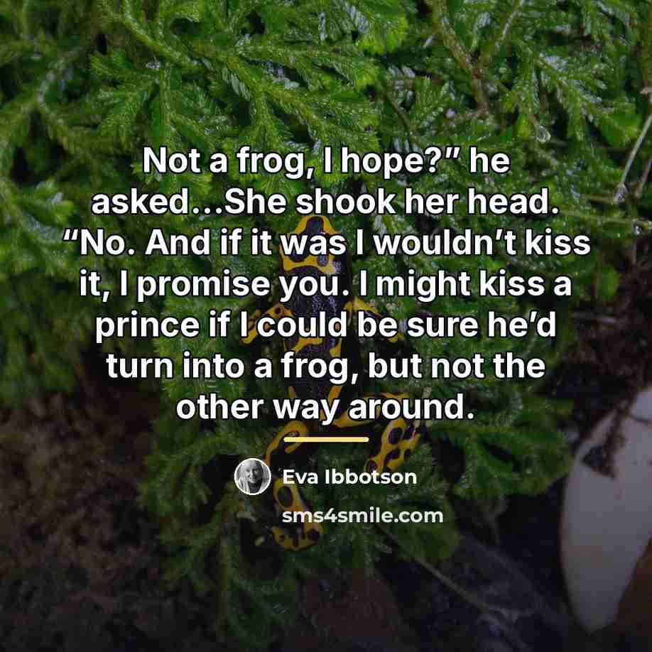“Not a frog, I hope?” he asked…She shook her head.…” quote by Eva Ibbotson