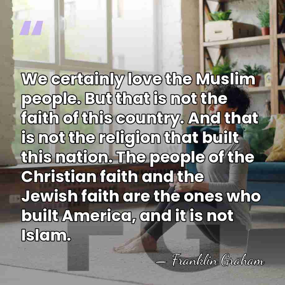 We certainly love the Muslim people. But that is not the faith&hellip; - Franklin Graham