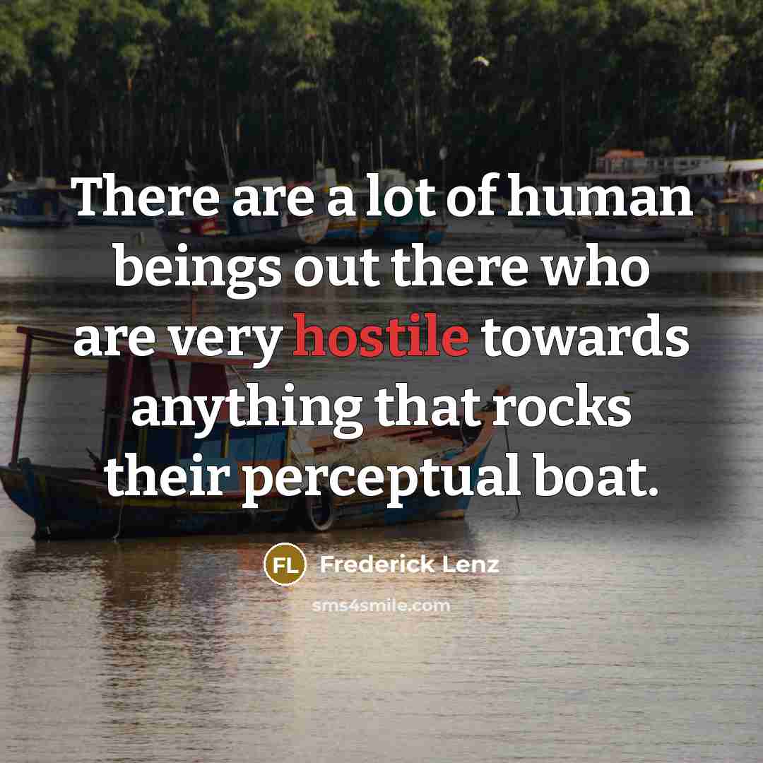 “There are a lot of human beings out there who are very hostile towards anything that rocks their perceptual boat.” quote by Frederick Lenz
