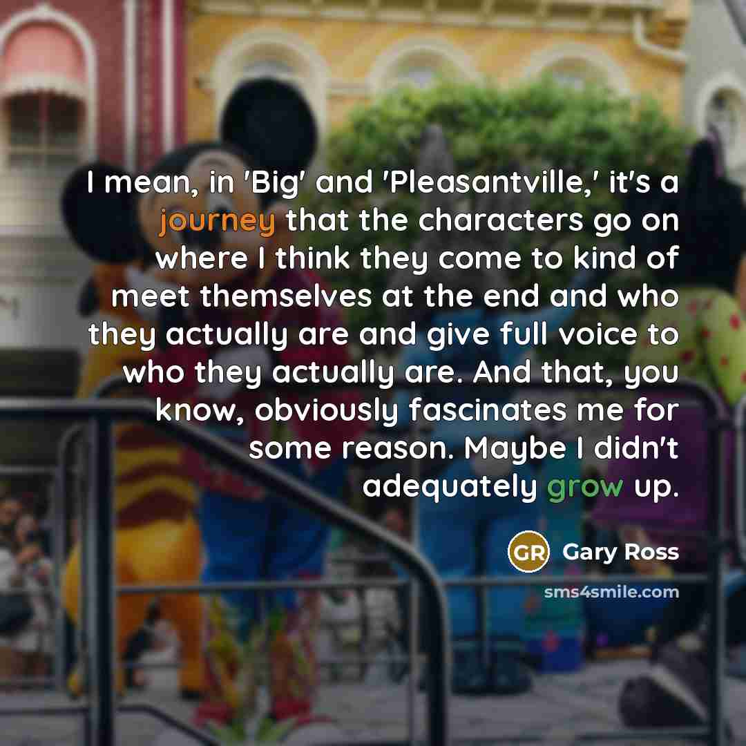 “I mean, in 'Big' and 'Pleasantville,' it's a journey that…” quote by Gary Ross