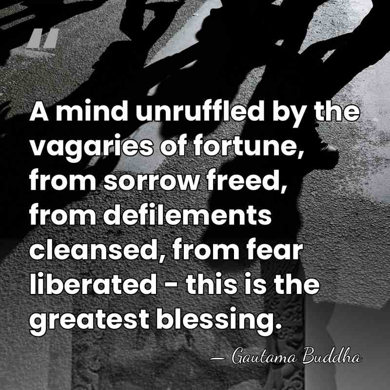 A mind unruffled by the vagaries of fortune, from sorrow freed, from&hellip; - Gautama Buddha