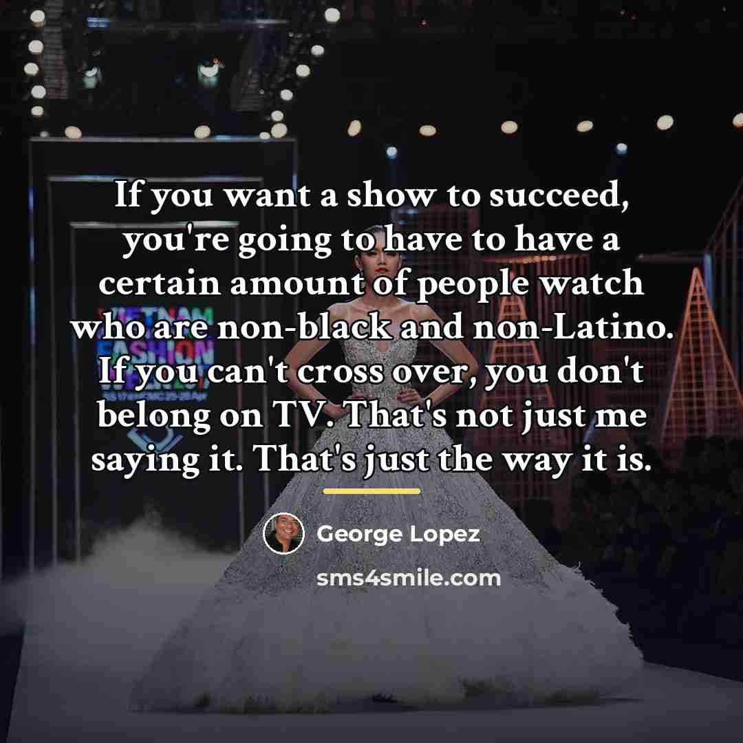 “If you want a show to succeed, you're going to…” quote by George Lopez