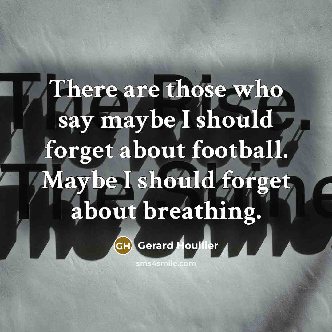 “There are those who say maybe I should forget about…” quote by Gerard Houllier