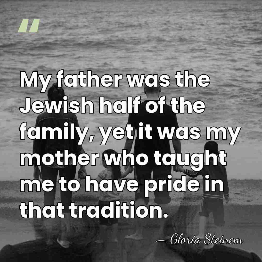My father was the Jewish half of the family, yet it was&hellip; - Gloria Steinem