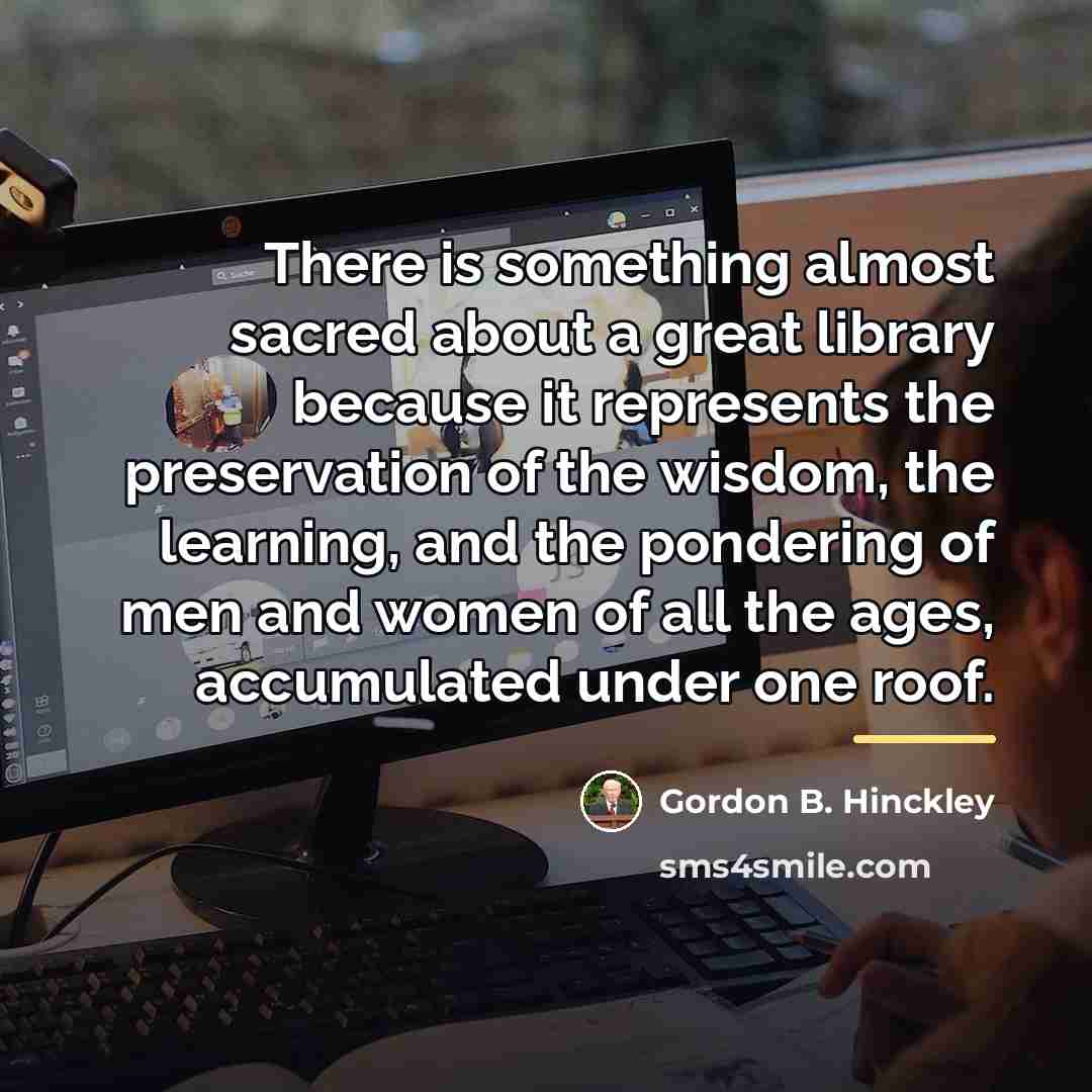 “There is something almost sacred about a great library because…” quote by Gordon B. Hinckley