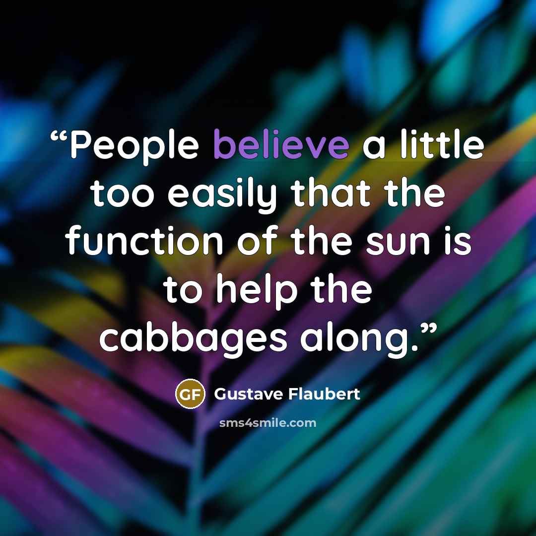 “People believe a little too easily that the function of the sun is to help the cabbages along.” quote by Gustave Flaubert