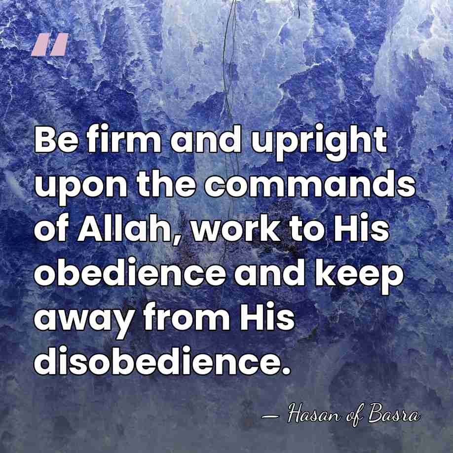 Be firm and upright upon the commands of Allah, work to His&hellip; - Hasan of Basra
