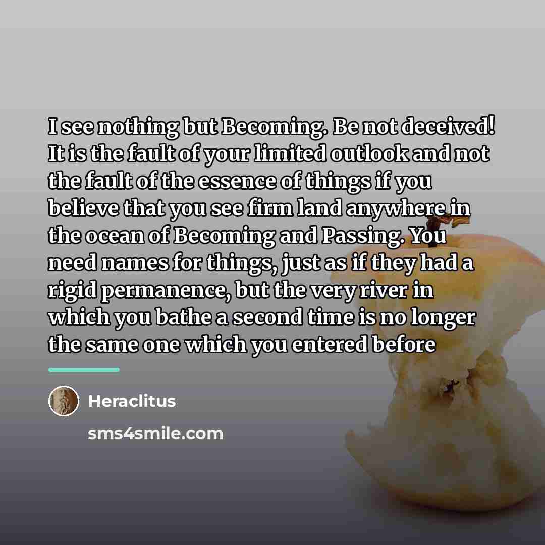“I see nothing but Becoming. Be not deceived! It is…” quote by Heraclitus