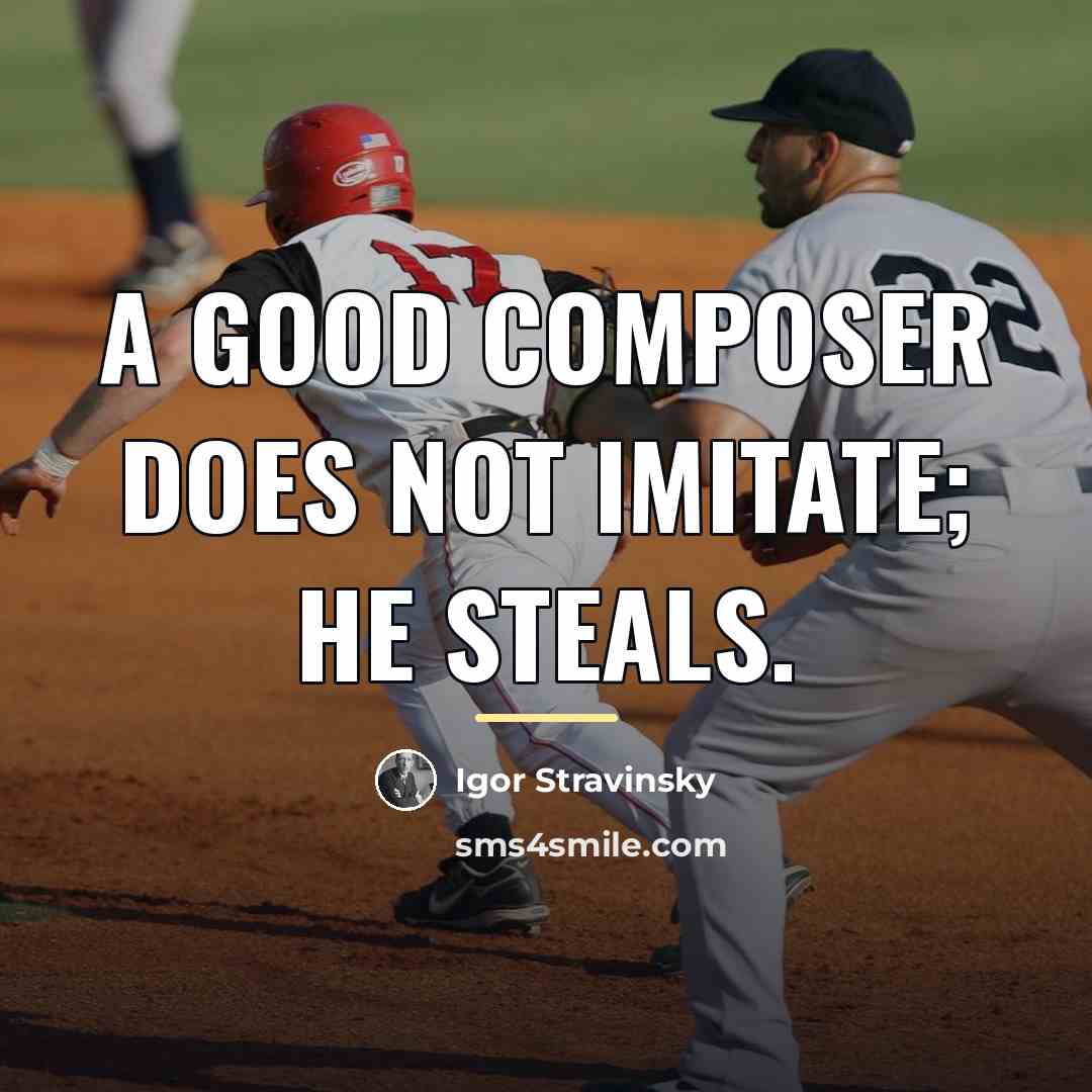 “A good composer does not imitate; he steals.…” quote by Igor Stravinsky