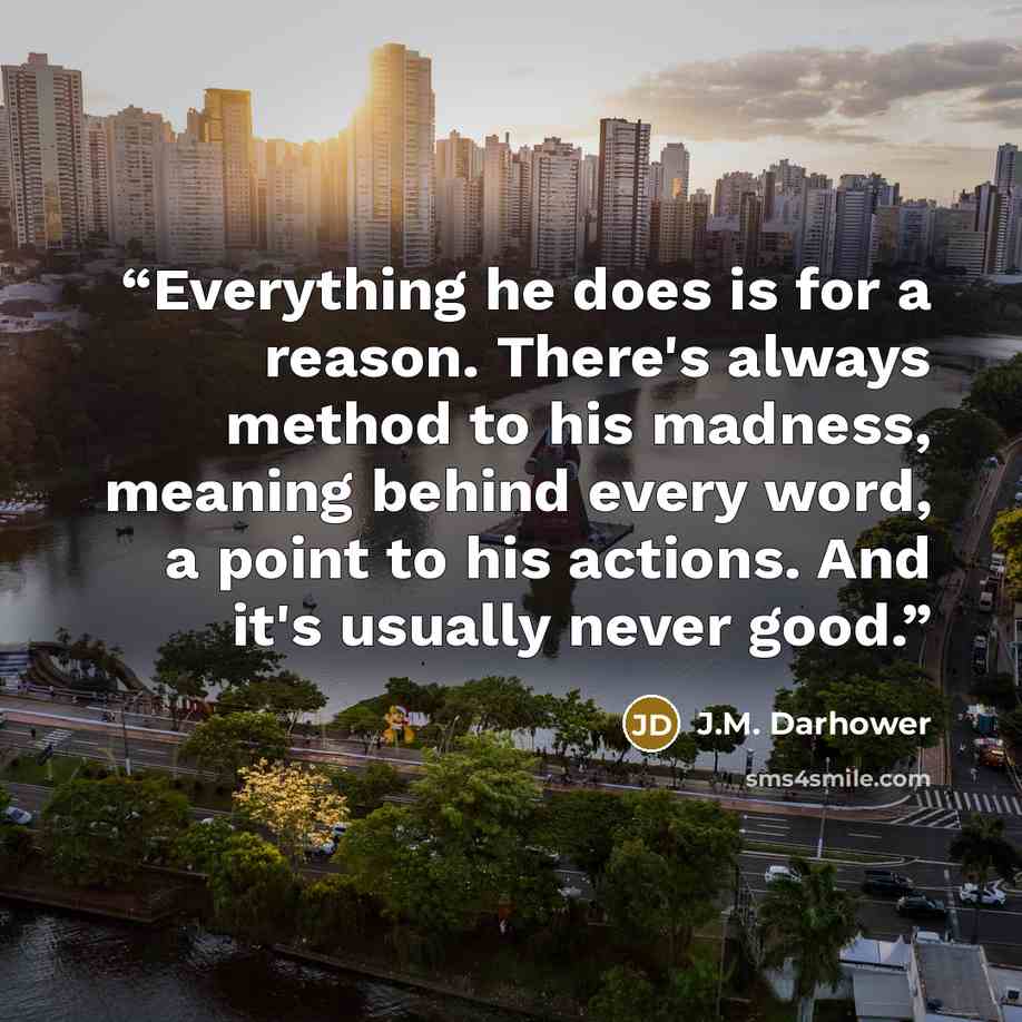 “Everything he does is for a reason. There's always method to his madness, meaning behind every word, a point to his actions. And it's usually never good.” quote by J.M. Darhower