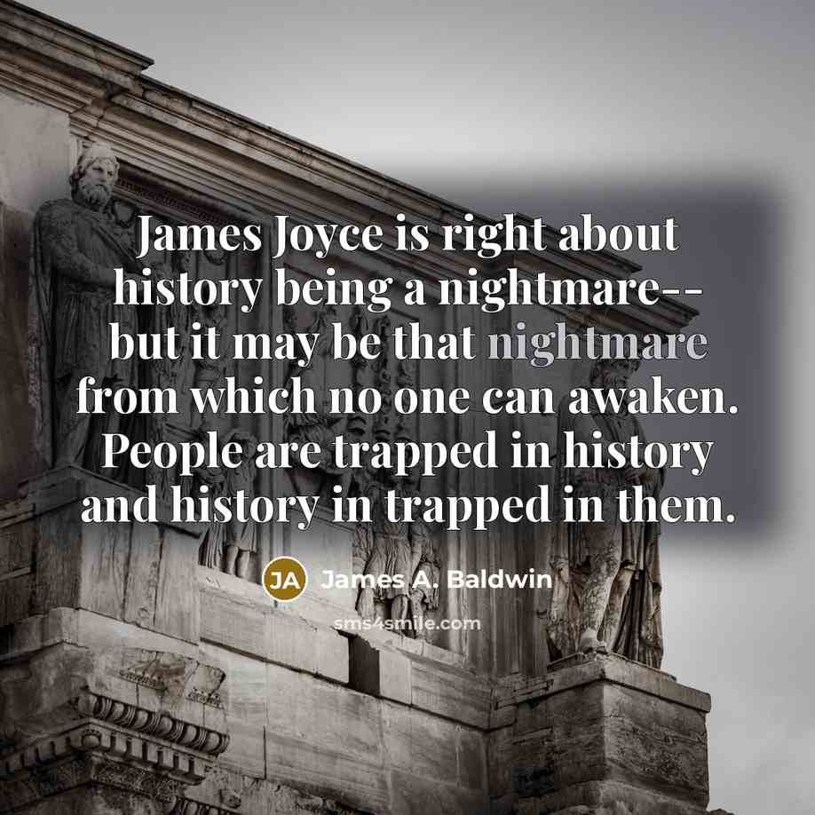 “James Joyce is right about history being a nightmare-- but…” quote by James A. Baldwin