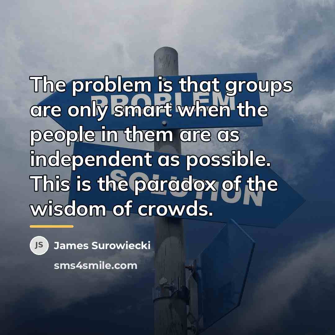 “The problem is that groups are only smart when the…” quote by James Surowiecki