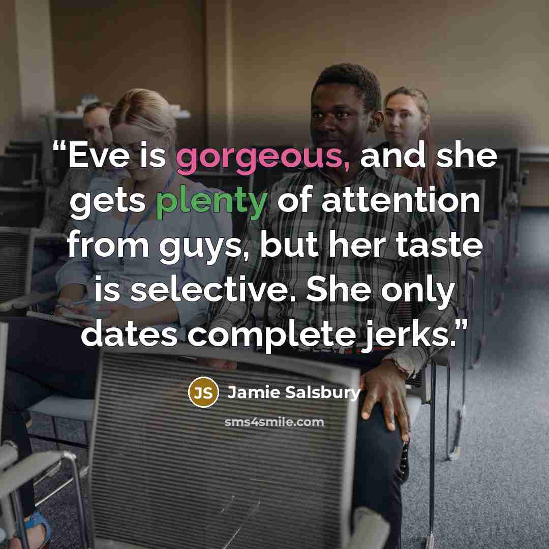 “Eve is gorgeous, and she gets plenty of attention from guys, but her taste is selective. She only dates complete jerks.” quote by Jamie Salsbury