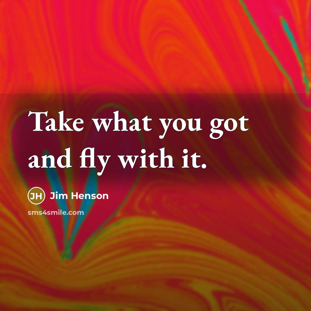 “Take what you got and fly with it.…” quote by Jim Henson