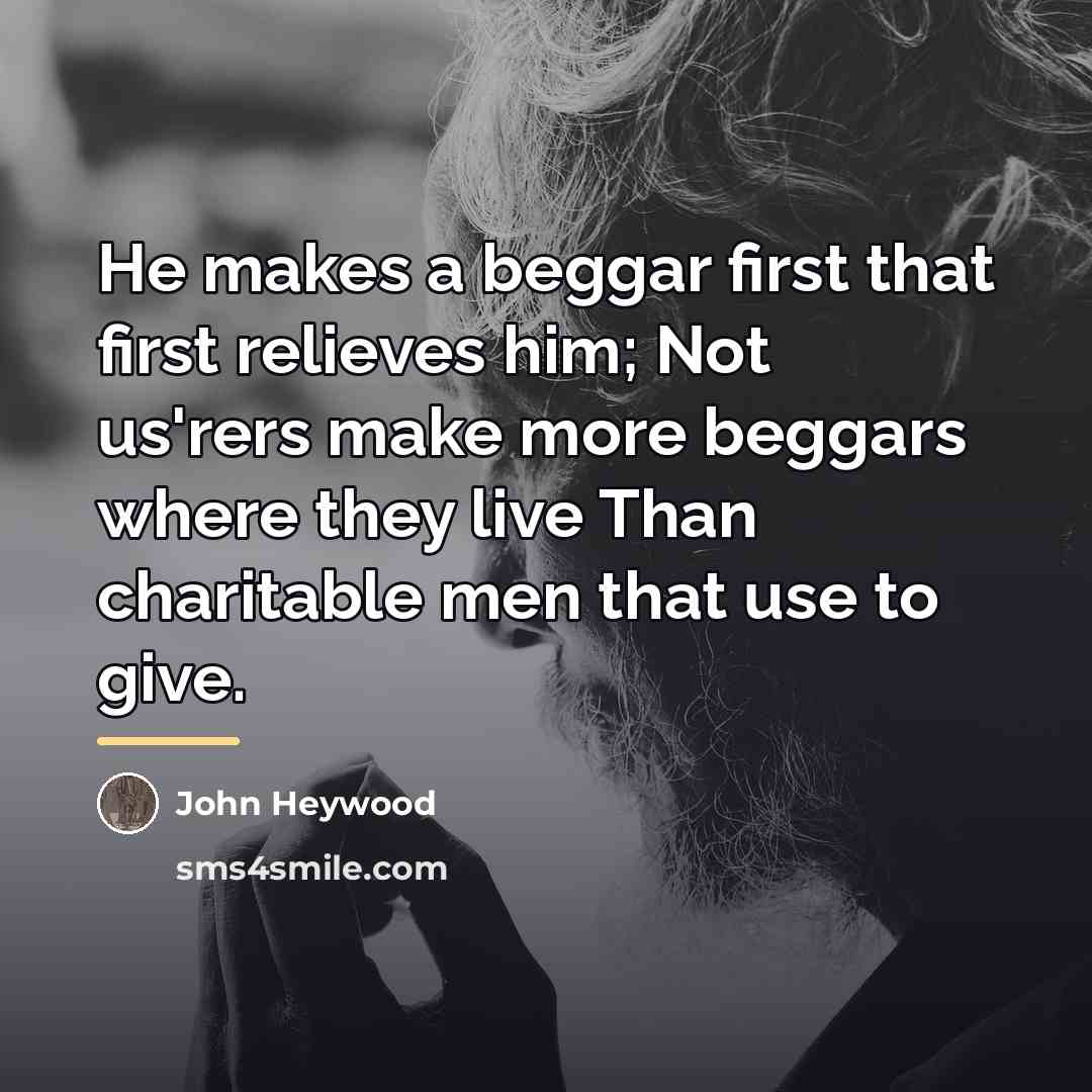 “He makes a beggar first that first relieves him; Not…” quote by John Heywood
