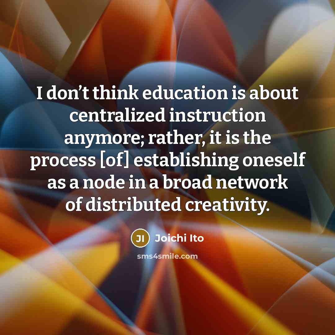“I don’t think education is about centralized instruction anymore; rather,…” quote by Joichi Ito