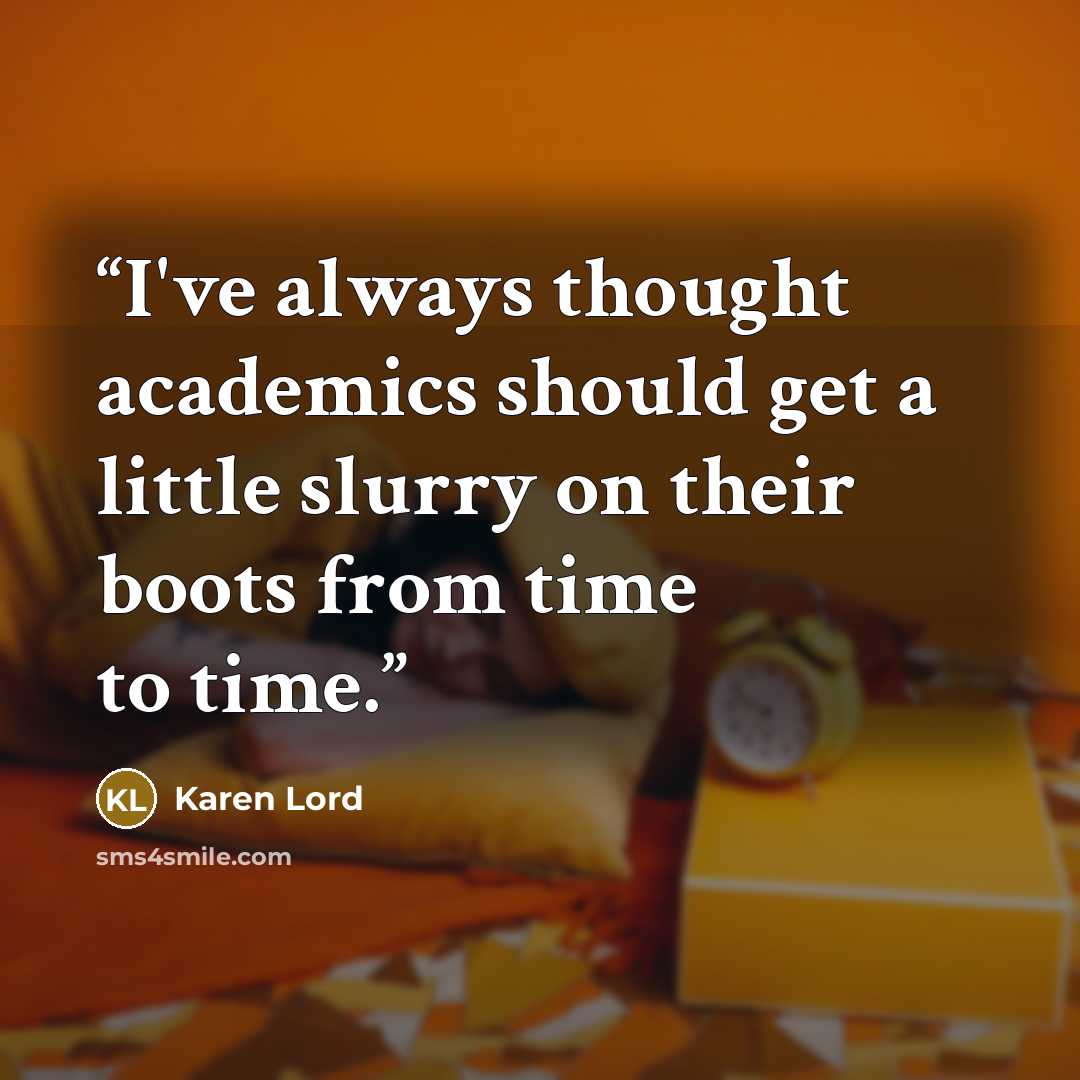 “I've always thought academics should get a little slurry on their boots from time to time.” quote by Karen Lord