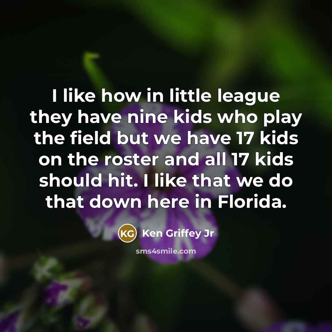 “I like how in little league they have nine kids…” quote by Ken Griffey Jr