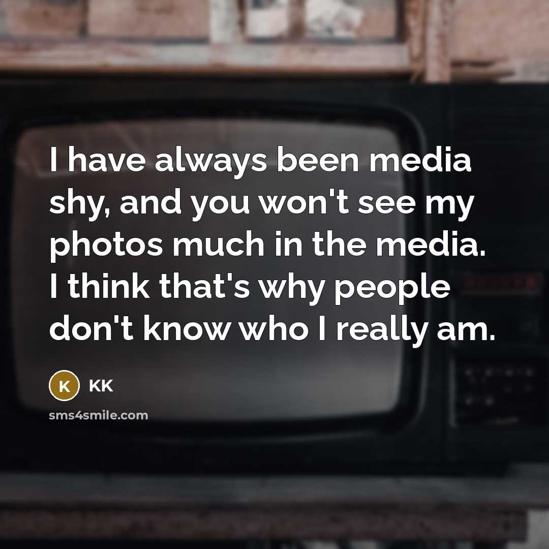 “I have always been media shy, and you won't see…” quote by KK
