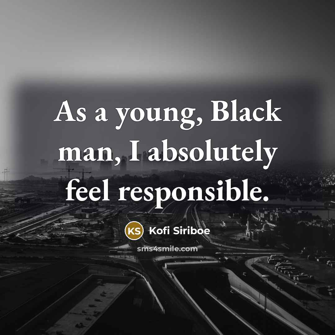 “As a young, Black man, I absolutely feel responsible.…” quote by Kofi Siriboe