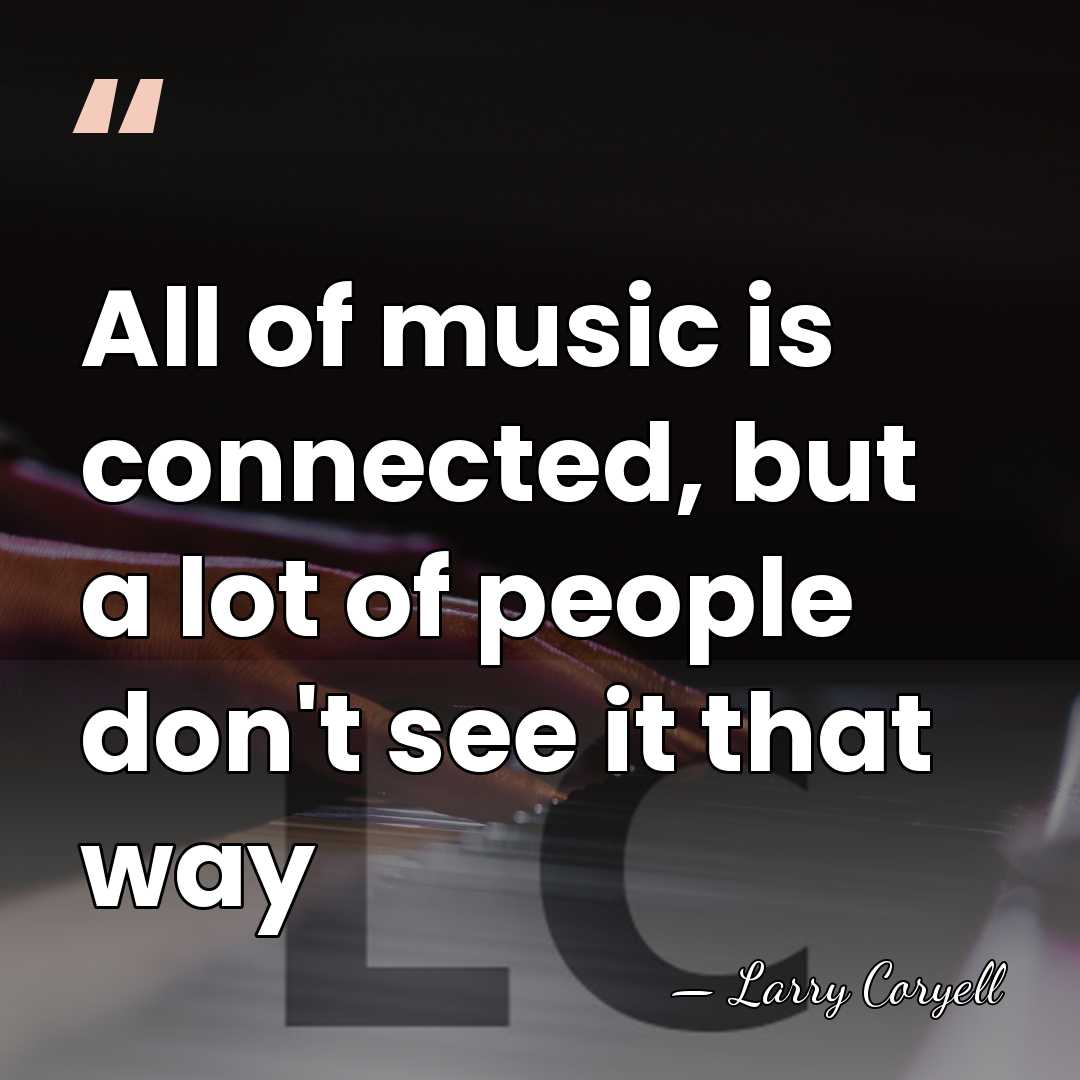 All of music is connected, but a lot of people don't see&hellip; - Larry Coryell