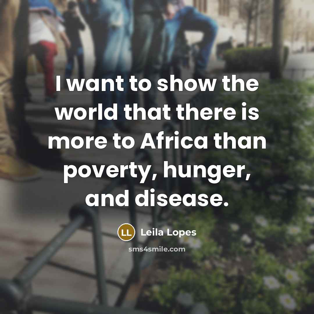 “I want to show the world that there is more to Africa than poverty, hunger, and disease.” quote by Leila Lopes