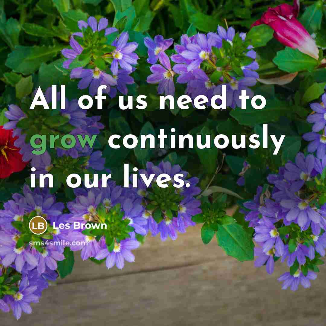 “All of us need to grow continuously in our lives.…” quote by Les Brown