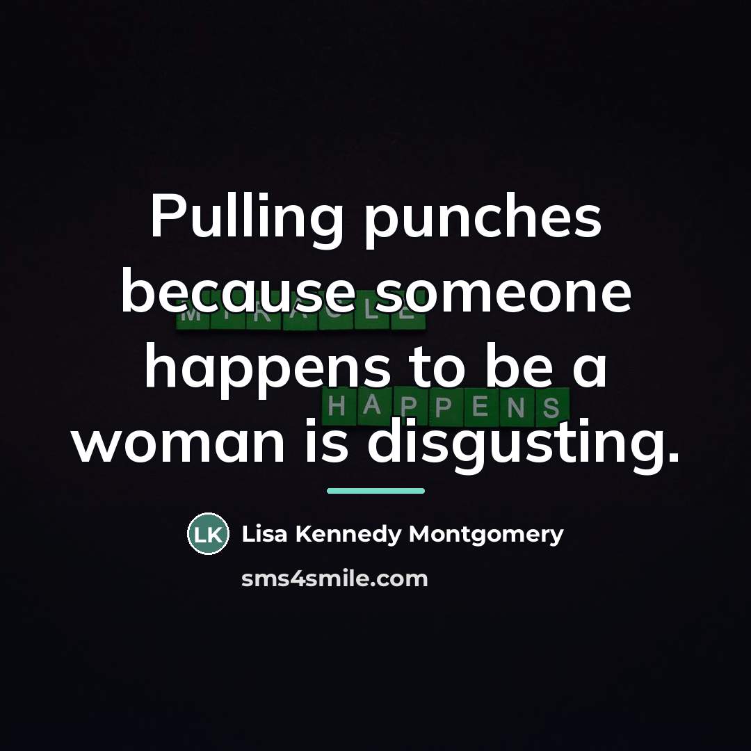“Pulling punches because someone happens to be a woman is…” quote by Lisa Kennedy Montgomery