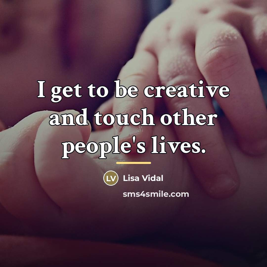 “I get to be creative and touch other people's lives.…” quote by Lisa Vidal