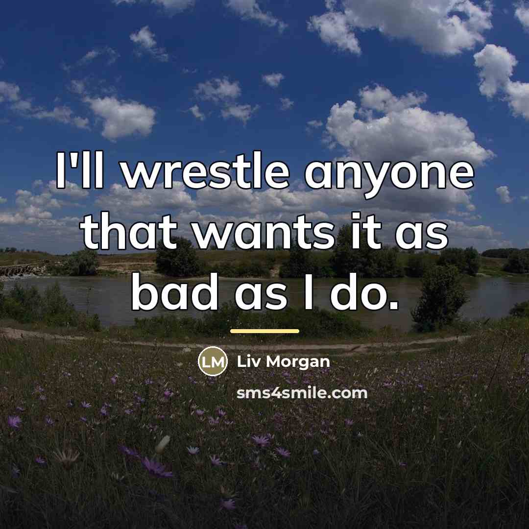 “I'll wrestle anyone that wants it as bad as I…” quote by Liv Morgan