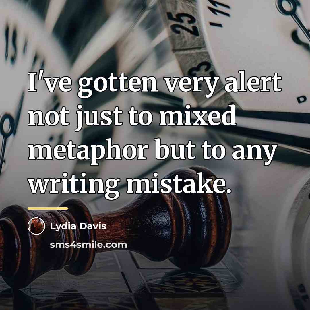 “I've gotten very alert not just to mixed metaphor but…” quote by Lydia Davis