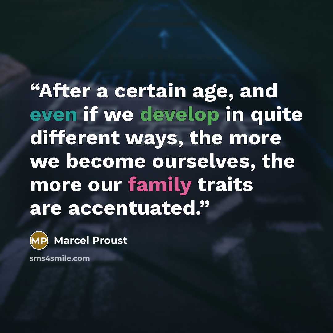 “After a certain age, and even if we develop in quite different ways, the more we become ourselves, the more our family traits are accentuated.” quote by Marcel Proust