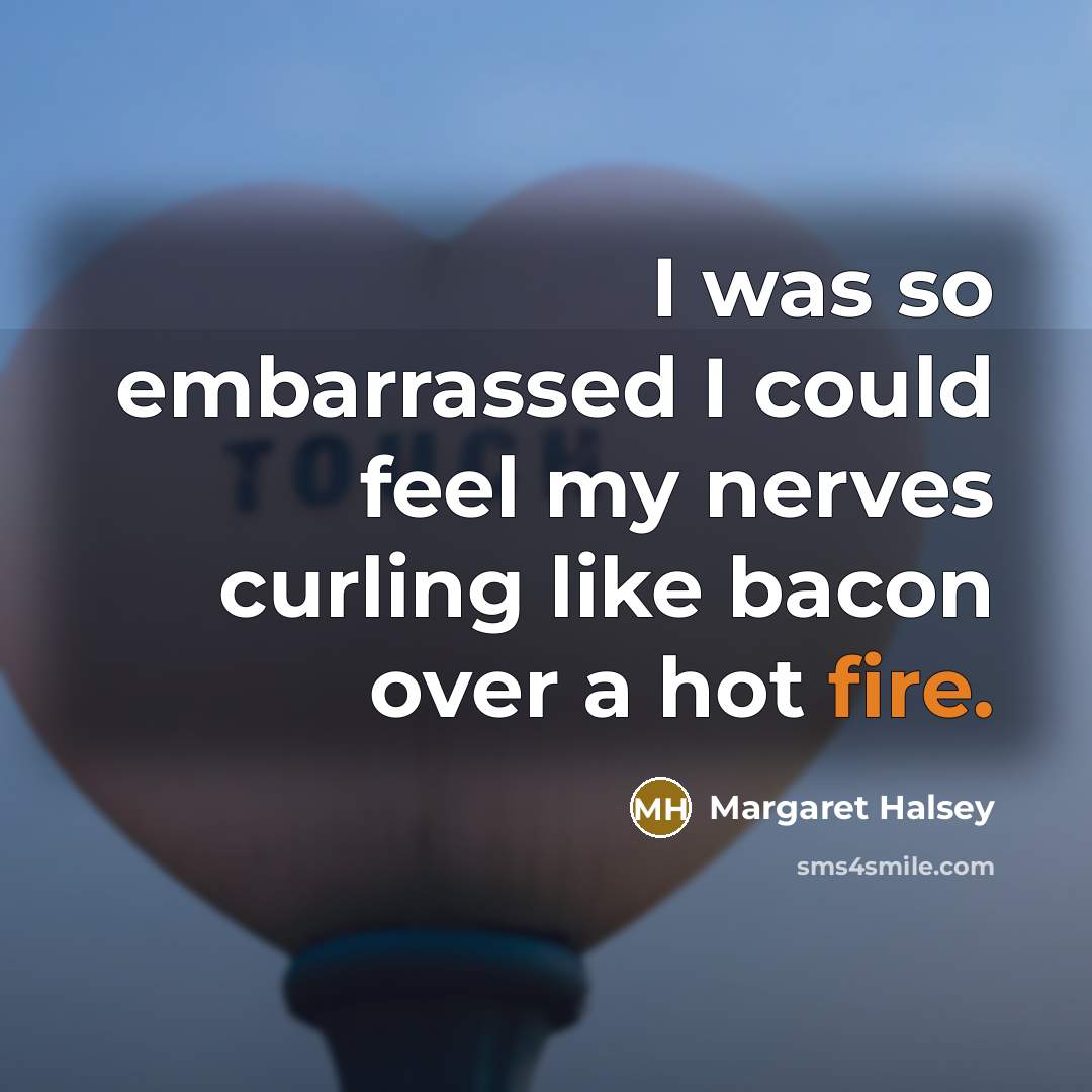 “I was so embarrassed I could feel my nerves curling…” quote by Margaret Halsey