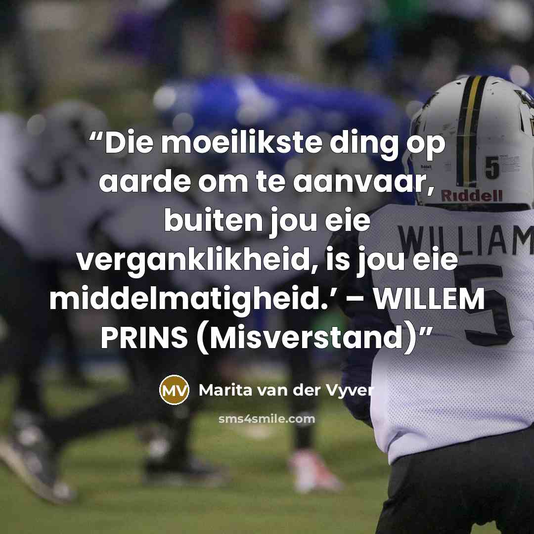 “Die moeilikste ding op aarde om te aanvaar, buiten jou eie verganklikheid, is jou eie middelmatigheid.’ – WILLEM PRINS (Misverstand)” quote by Marita van der Vyver