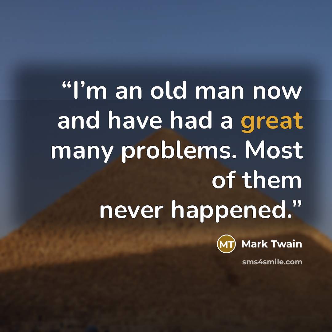 “I’m an old man now and have had a great many problems. Most of them never happened.” quote by Mark Twain