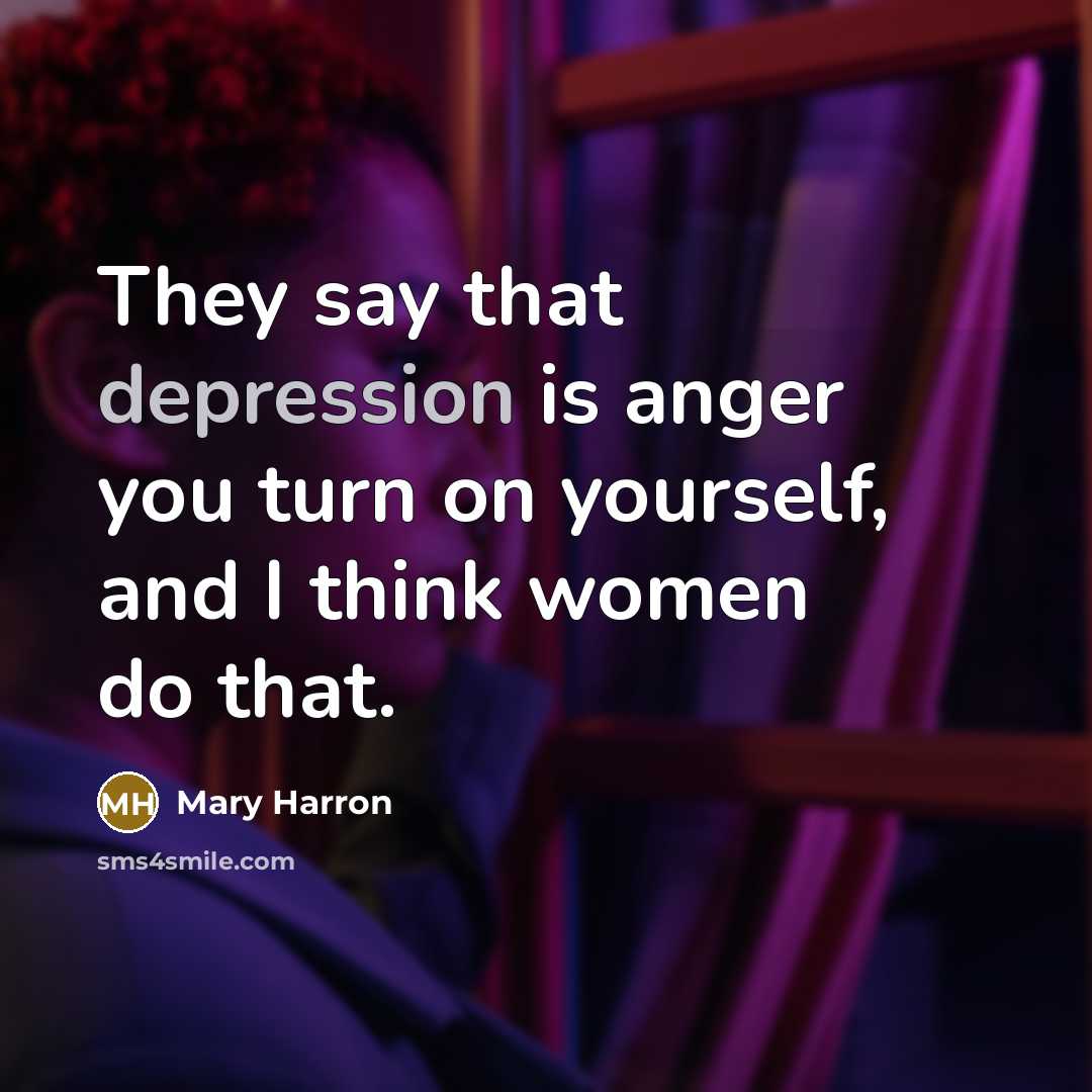 “They say that depression is anger you turn on yourself,…” quote by Mary Harron