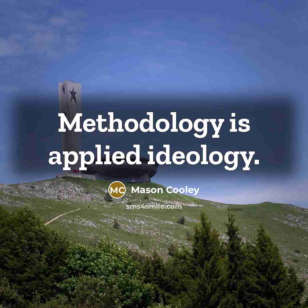 “Methodology is applied ideology.” quote by Mason Cooley