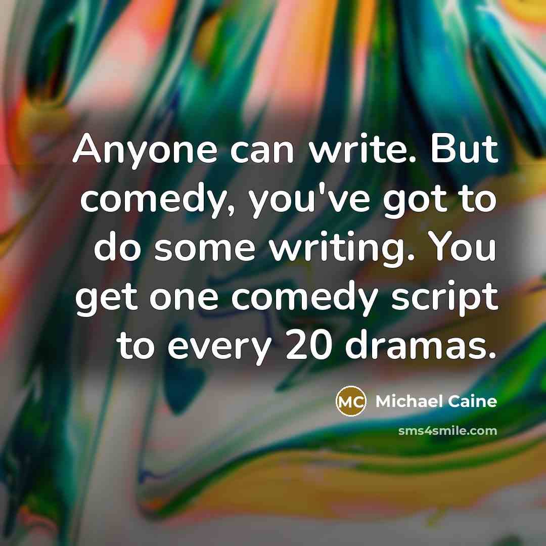 “Anyone can write. But comedy, you've got to do some…” quote by Michael Caine
