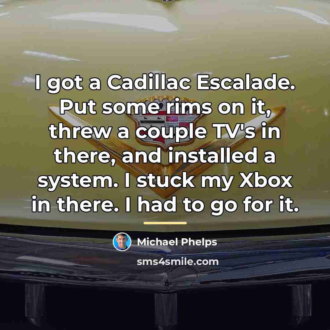 “I got a Cadillac Escalade. Put some rims on it,…” quote by Michael Phelps